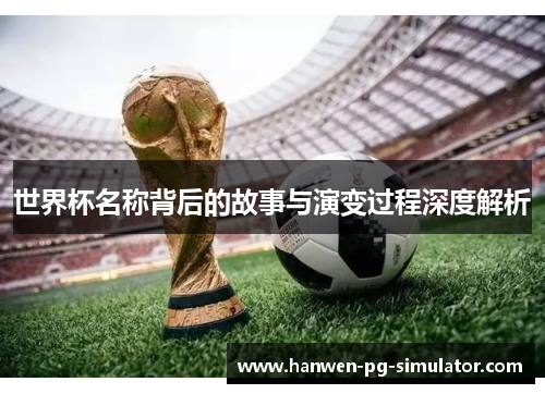 世界杯名称背后的故事与演变过程深度解析