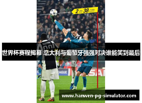 世界杯赛程揭幕 意大利与葡萄牙强强对决谁能笑到最后 世界杯赛程揭幕 意大利与葡萄牙强强对决谁能笑到最后