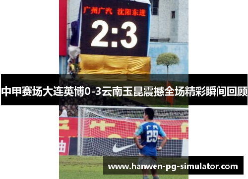中甲赛场大连英博0-3云南玉昆震撼全场精彩瞬间回顾