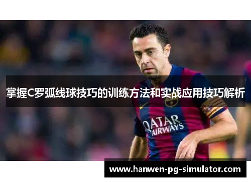 掌握C罗弧线球技巧的训练方法和实战应用技巧解析 掌握C罗弧线球技巧的训练方法和实战应用技巧解析