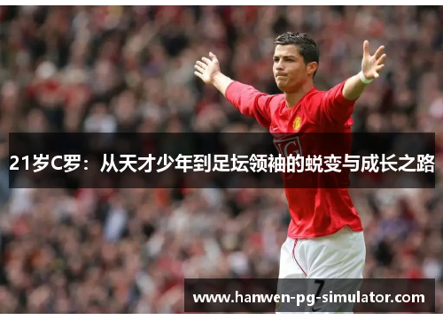 21岁C罗：从天才少年到足坛领袖的蜕变与成长之路