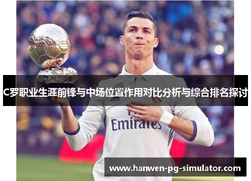 C罗职业生涯前锋与中场位置作用对比分析与综合排名探讨