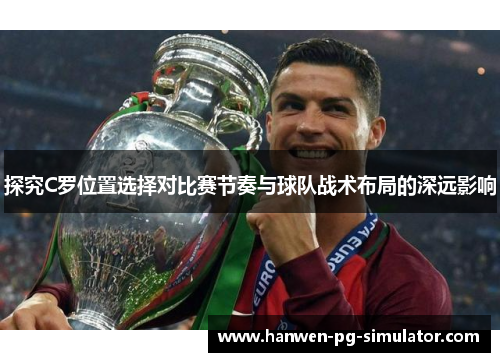 探究C罗位置选择对比赛节奏与球队战术布局的深远影响