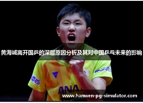 黄海诚离开国乒的深层原因分析及其对中国乒乓未来的影响 黄海诚离开国乒的深层原因分析及其对中国乒乓未来的影响