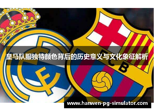 皇马队服独特颜色背后的历史意义与文化象征解析