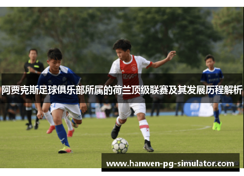 阿贾克斯足球俱乐部所属的荷兰顶级联赛及其发展历程解析