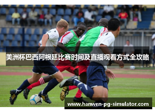 美洲杯巴西阿根廷比赛时间及直播观看方式全攻略