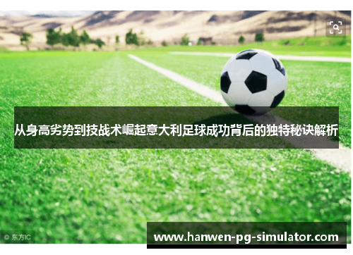从身高劣势到技战术崛起意大利足球成功背后的独特秘诀解析 从身高劣势到技战术崛起意大利足球成功背后的独特秘诀解析