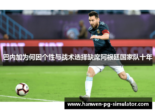 巴内加为何因个性与战术选择缺席阿根廷国家队十年 巴内加为何因个性与战术选择缺席阿根廷国家队十年