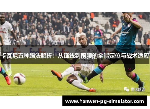 卡瓦尼五种踢法解析:从锋线到前腰的全能定位与战术适应 卡瓦尼五种踢法解析:从锋线到前腰的全能定位与战术适应