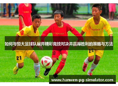 如何与恒大足球队展开精彩竞技对决并赢得胜利的策略与方法
