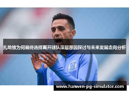 扎哈维为何最终选择离开球队深层原因探讨与未来发展走向分析