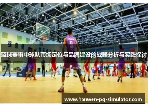 篮球赛事中球队市场定位与品牌建设的战略分析与实践探讨