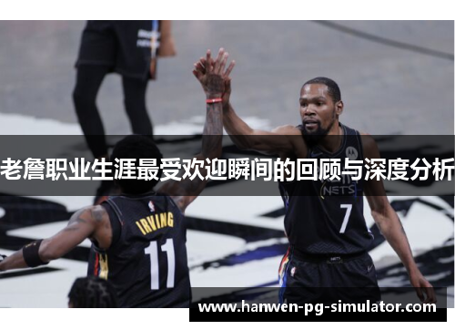 老詹职业生涯最受欢迎瞬间的回顾与深度分析 老詹职业生涯最受欢迎瞬间的回顾与深度分析