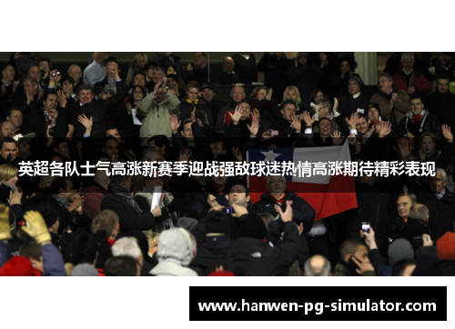 英超各队士气高涨新赛季迎战强敌球迷热情高涨期待精彩表现
