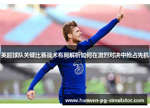 英超球队关键比赛战术布局解析如何在激烈对决中抢占先机 英超球队关键比赛战术布局解析如何在激烈对决中抢占先机