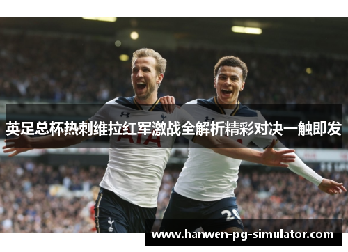 英足总杯热刺维拉红军激战全解析精彩对决一触即发