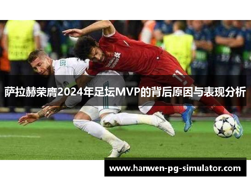 萨拉赫荣膺2024年足坛MVP的背后原因与表现分析 萨拉赫荣膺2024年足坛MVP的背后原因与表现分析