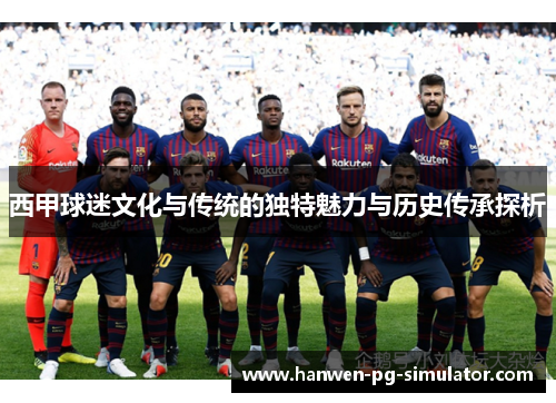 西甲球迷文化与传统的独特魅力与历史传承探析