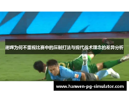 谢晖为何不重视比赛中的压制打法与现代战术理念的差异分析