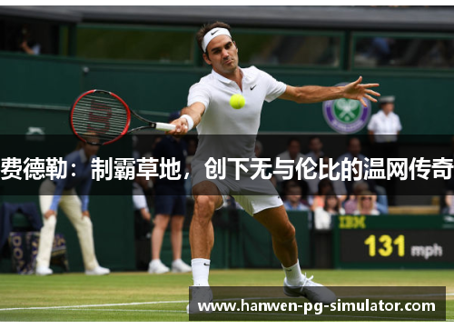 费德勒:制霸草地,创下无与伦比的温网传奇 费德勒:制霸草地,创下无与伦比的温网传奇