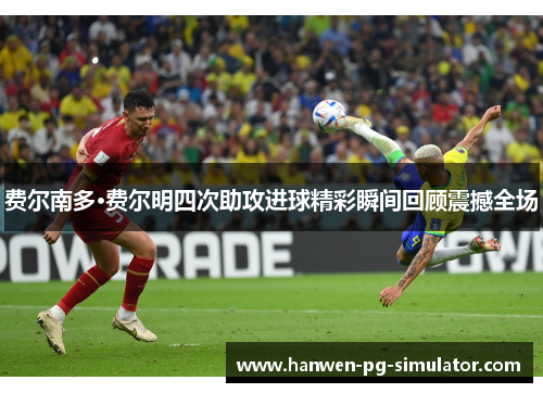 费尔南多·费尔明四次助攻进球精彩瞬间回顾震撼全场 费尔南多·费尔明四次助攻进球精彩瞬间回顾震撼全场