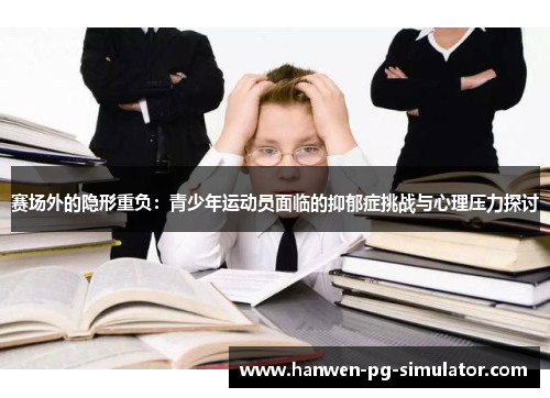 赛场外的隐形重负:青少年运动员面临的抑郁症挑战与心理压力探讨 赛场外的隐形重负:青少年运动员面临的抑郁症挑战与心理压力探讨
