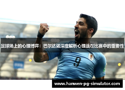 足球场上的心理博弈:巴尔达诺深度解析心理战在比赛中的重要性 足球场上的心理博弈:巴尔达诺深度解析心理战在比赛中的重要性