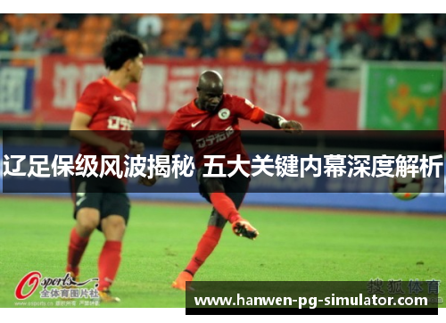 辽足保级风波揭秘 五大关键内幕深度解析