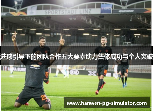 进球引导下的团队合作五大要素助力集体成功与个人突破