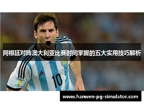 阿根廷对阵澳大利亚比赛时间掌握的五大实用技巧解析