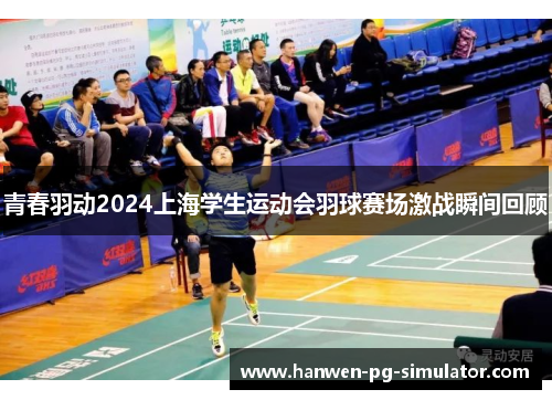 青春羽动2024上海学生运动会羽球赛场激战瞬间回顾