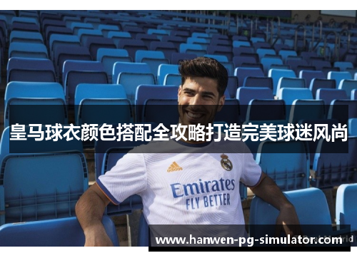 皇马球衣颜色搭配全攻略打造完美球迷风尚 皇马球衣颜色搭配全攻略打造完美球迷风尚