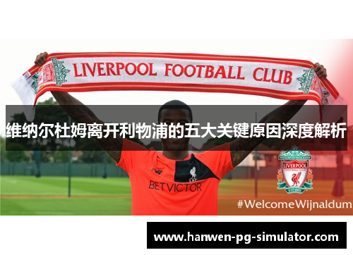 维纳尔杜姆离开利物浦的五大关键原因深度解析 维纳尔杜姆离开利物浦的五大关键原因深度解析
