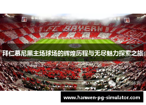 拜仁慕尼黑主场球场的辉煌历程与无尽魅力探索之旅 拜仁慕尼黑主场球场的辉煌历程与无尽魅力探索之旅