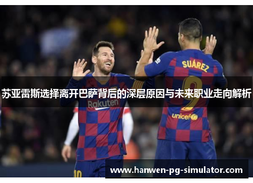 苏亚雷斯选择离开巴萨背后的深层原因与未来职业走向解析 苏亚雷斯选择离开巴萨背后的深层原因与未来职业走向解析