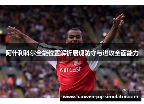 阿什利科尔全能位置解析展现防守与进攻全面能力 阿什利科尔全能位置解析展现防守与进攻全面能力