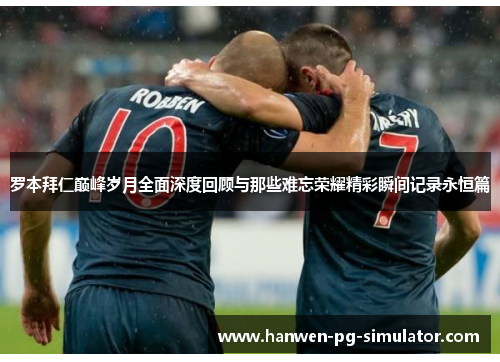 罗本拜仁巅峰岁月全面深度回顾与那些难忘荣耀精彩瞬间记录永恒篇 罗本拜仁巅峰岁月全面深度回顾与那些难忘荣耀精彩瞬间记录永恒篇
