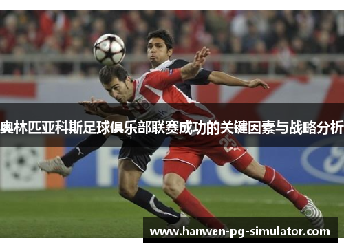 奥林匹亚科斯足球俱乐部联赛成功的关键因素与战略分析 奥林匹亚科斯足球俱乐部联赛成功的关键因素与战略分析