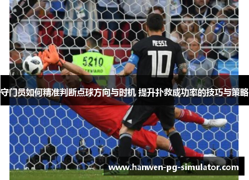 守门员如何精准判断点球方向与时机 提升扑救成功率的技巧与策略 守门员如何精准判断点球方向与时机 提升扑救成功率的技巧与策略