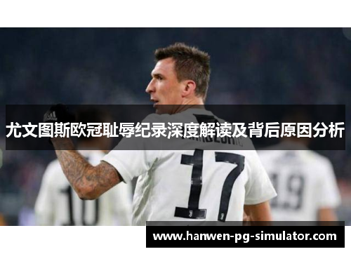 尤文图斯欧冠耻辱纪录深度解读及背后原因分析 尤文图斯欧冠耻辱纪录深度解读及背后原因分析