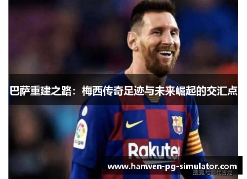 巴萨重建之路:梅西传奇足迹与未来崛起的交汇点 巴萨重建之路:梅西传奇足迹与未来崛起的交汇点