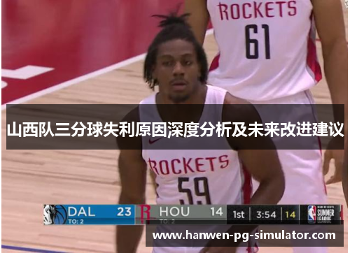 山西队三分球失利原因深度分析及未来改进建议 山西队三分球失利原因深度分析及未来改进建议