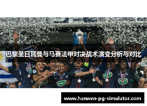 巴黎圣日耳曼与马赛法甲对决战术演变分析与对比