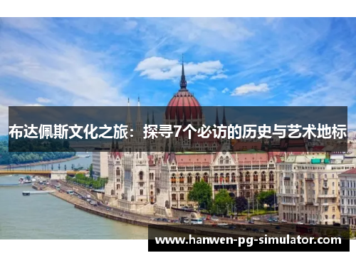 布达佩斯文化之旅：探寻7个必访的历史与艺术地标