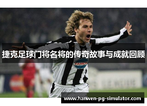 捷克足球门将名将的传奇故事与成就回顾