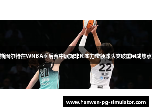 斯图尔特在WNBA季后赛中展现非凡实力带领球队突破重围成焦点