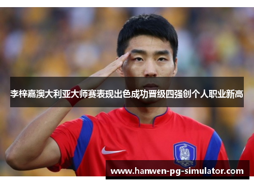 李梓嘉澳大利亚大师赛表现出色成功晋级四强创个人职业新高