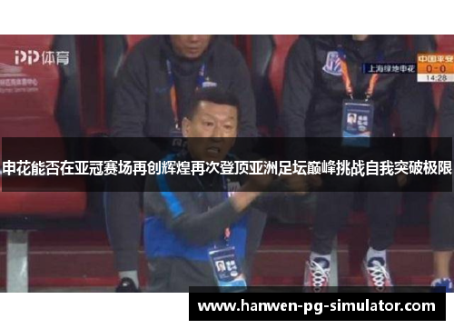 申花能否在亚冠赛场再创辉煌再次登顶亚洲足坛巅峰挑战自我突破极限 申花能否在亚冠赛场再创辉煌再次登顶亚洲足坛巅峰挑战自我突破极限