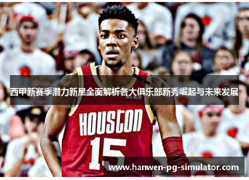 西甲新赛季潜力新星全面解析各大俱乐部新秀崛起与未来发展